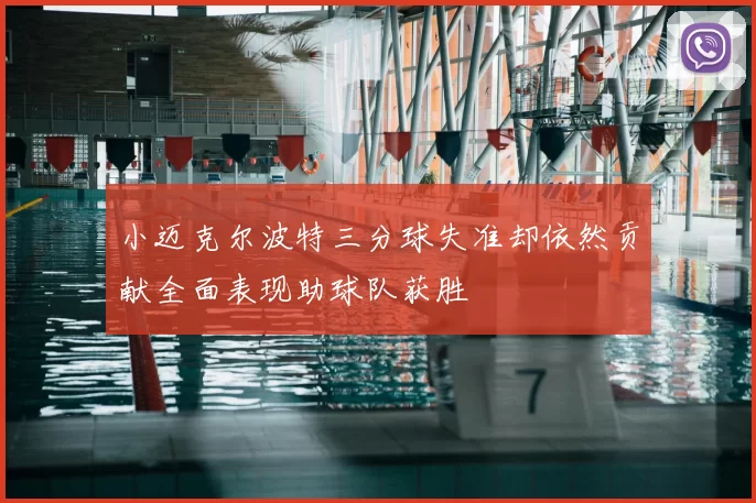 小迈克尔波特三分球失准却依然贡献全面表现助球队获胜