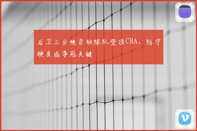 后卫三分绝杀助球队登顶CBA,防守硬度成争冠关键