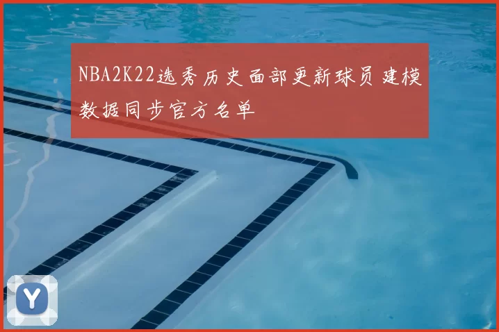 NBA2K22选秀历史面部更新球员建模数据同步官方名单