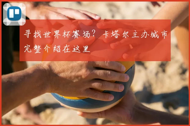 寻找世界杯赛场?卡塔尔主办城市完整介绍在这里