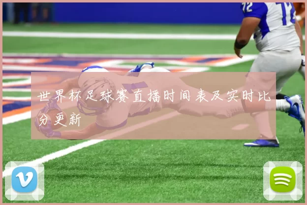 世界杯足球赛直播时间表及实时比分更新