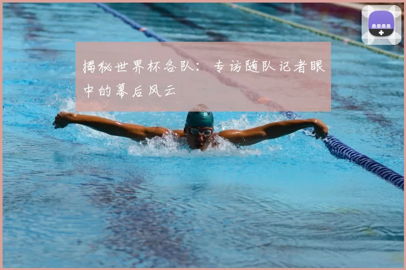 揭秘世界杯各队：专访随队记者眼中的幕后风云