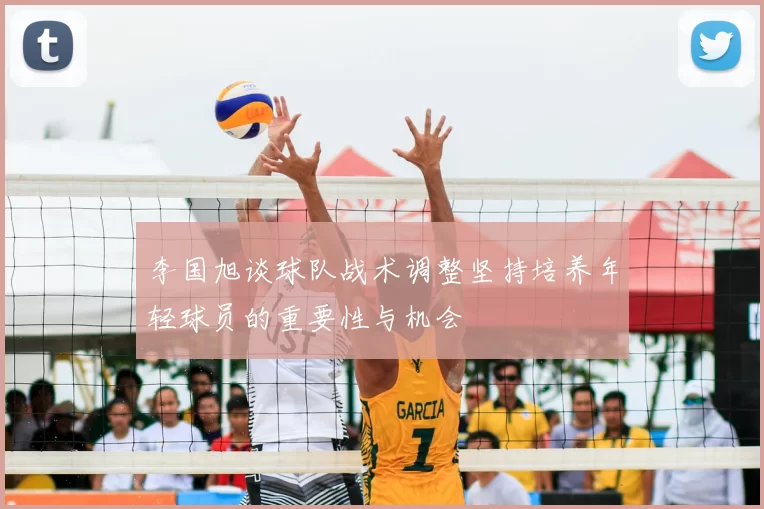 李国旭谈球队战术调整坚持培养年轻球员的重要性与机会