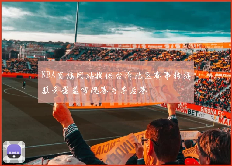 NBA直播网站提供台湾地区赛事转播服务覆盖常规赛与季后赛