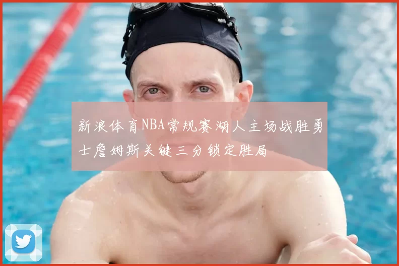 新浪体育NBA常规赛湖人主场战胜勇士詹姆斯关键三分锁定胜局