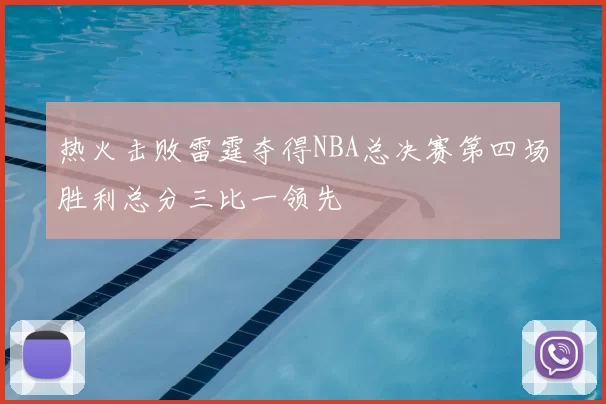 热火击败雷霆夺得NBA总决赛第四场胜利总分三比一领先