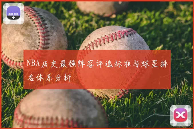 NBA历史最强阵容评选标准与球星排名体系分析