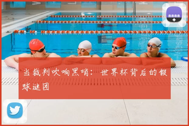 当裁判吹响黑哨:世界杯背后的假球谜团