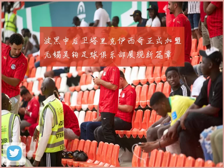 波黑中后卫塔里克伊西奇正式加盟无锡吴钩足球俱乐部展现新篇章