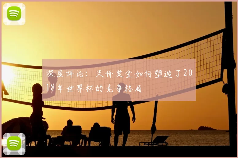 深度评论：天价奖金如何塑造了2018年世界杯的竞争格局