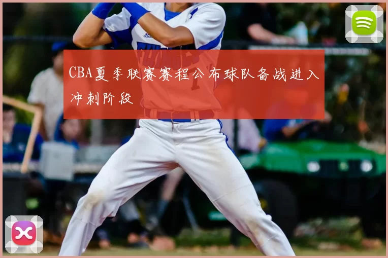 CBA夏季联赛赛程公布球队备战进入冲刺阶段