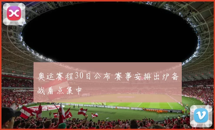 奥运赛程30日公布 赛事安排出炉备战看点集中
