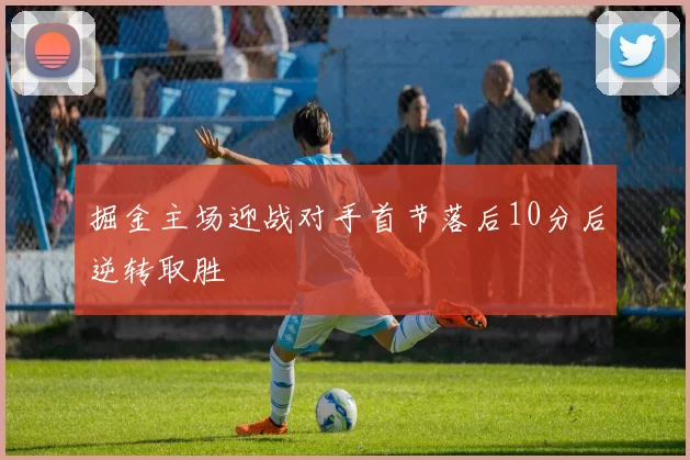 掘金主场迎战对手首节落后10分后逆转取胜