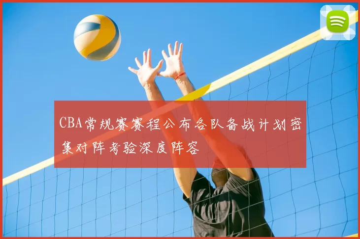 CBA常规赛赛程公布各队备战计划密集对阵考验深度阵容