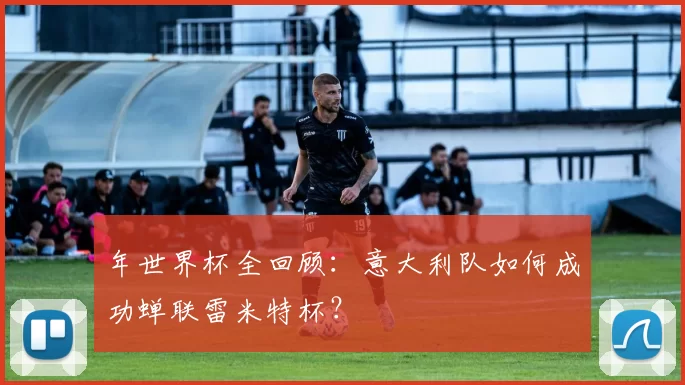 年世界杯全回顾:意大利队如何成功蝉联雷米特杯?