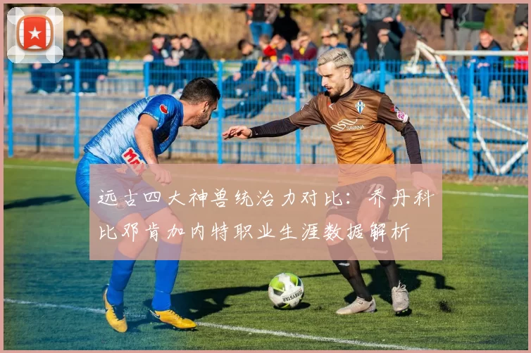 远古四大神兽统治力对比：乔丹科比邓肯加内特职业生涯数据解析
