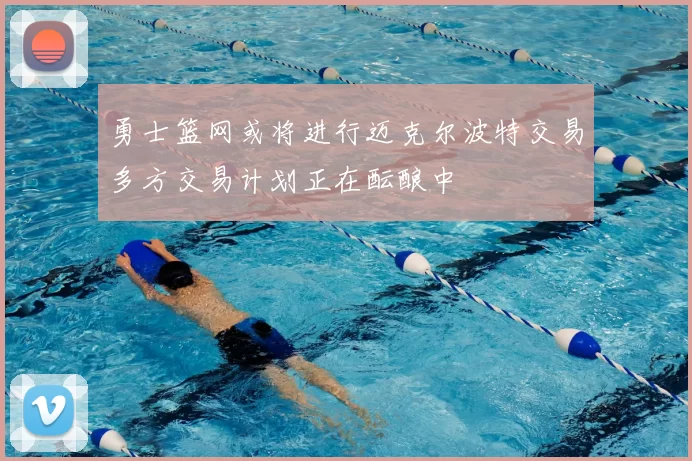 勇士篮网或将进行迈克尔波特交易多方交易计划正在酝酿中
