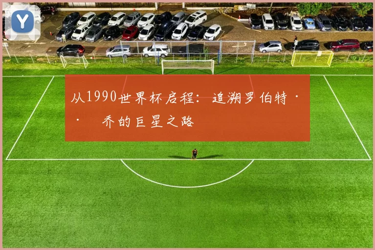 从1990世界杯启程:追溯罗伯特·巴乔的巨星之路