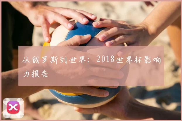 从俄罗斯到世界：2018世界杯影响力报告