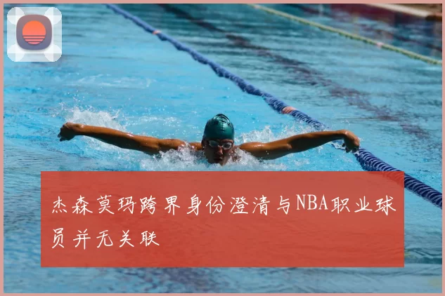 杰森莫玛跨界身份澄清与NBA职业球员并无关联