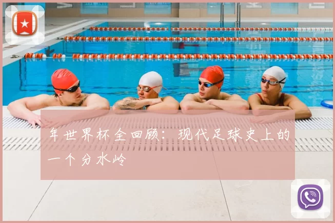 年世界杯全回顾:现代足球史上的一个分水岭
