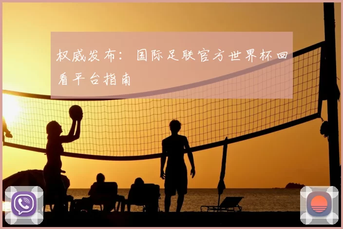 权威发布:国际足联官方世界杯回看平台指南