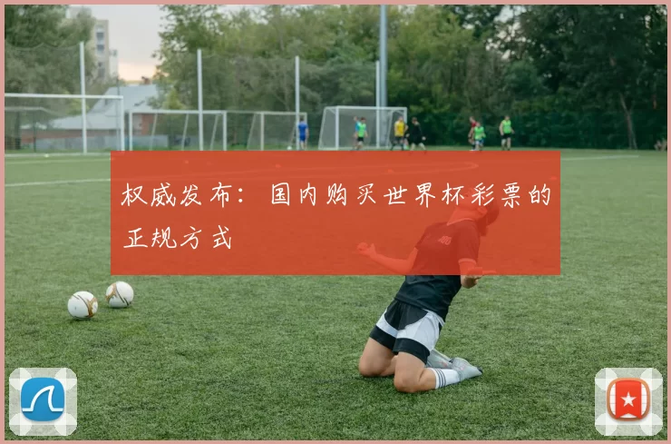权威发布:国内购买世界杯彩票的正规方式
